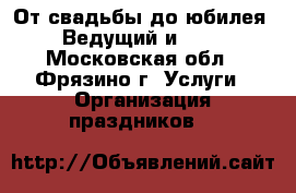 От свадьбы до юбилея. Ведущий и dj. - Московская обл., Фрязино г. Услуги » Организация праздников   